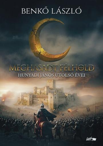Meghasadt félhold - Hunyadi János utolsó évei Meghasadt félhold - Hunyadi János utolsó évei