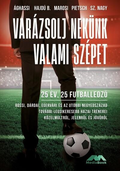 Varázsolj nekünk valami szépet - 25 év, 25 futballedző - Az elmúlt negyedszázad legsikeresebb hazai trénerei közelmúltról, jelen