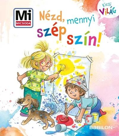 Nézd, mennyi szép szín! - Mi MICSODA - Kicsi Világ 15. Nézd, mennyi szép szín! - Mi MICSODA - Kicsi Világ 15.