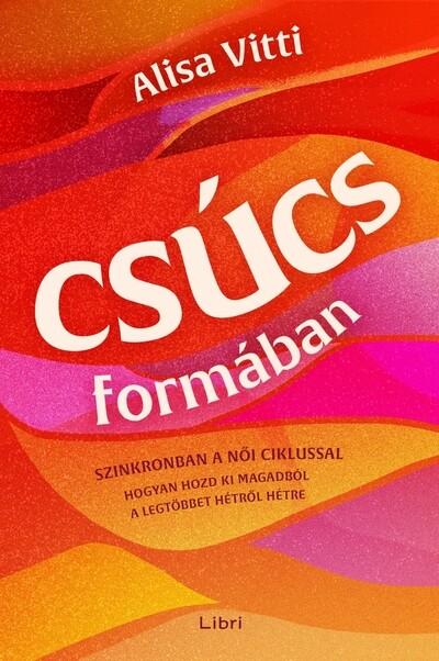 Csúcsformában - Hogyan teheted jobbá a havi ciklusod segítségével az időbeosztásodat, az étrendedet, az egészségedet, a munkádat