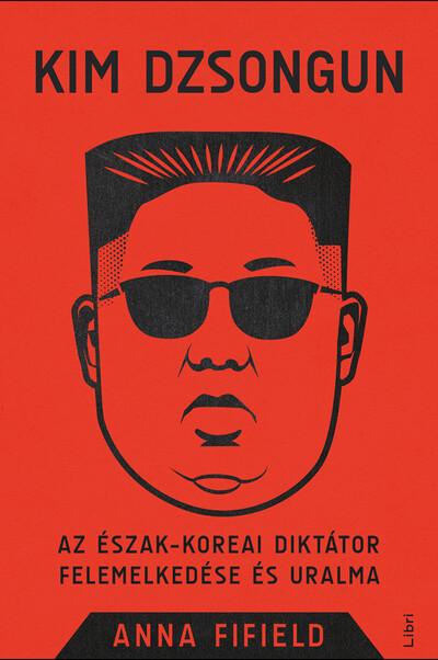 Kim Dzsongun - Az észak-koreai diktátor felemelkedése és uralma (új kiadás)