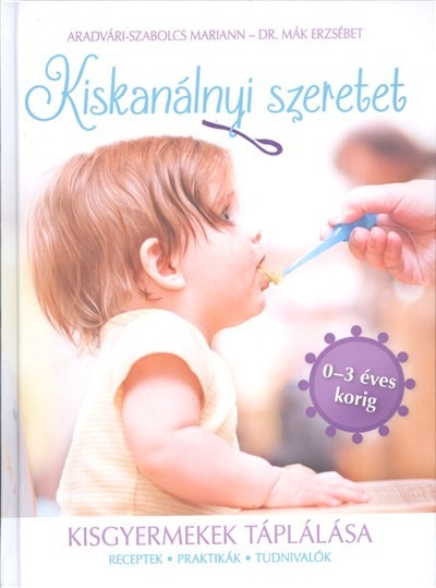 Kiskanálnyi szeretet - Kisgyermekek táplálása (receptek, praktikák, tudnivalók 0-3 éves korig)
