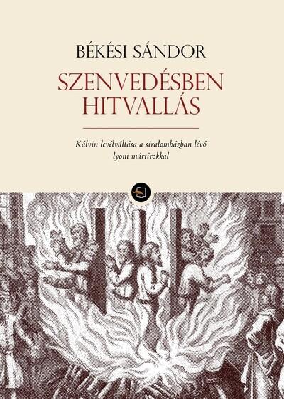 Szenvedésben hitvallás - Kálvin levélváltása a siralomházban lévő lyoni mártírokkal