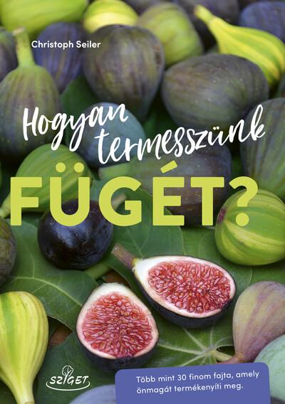 Hogyan termesszünk fügét? - Több mint 30 finom fajta, amely önmagát termékenyíti meg