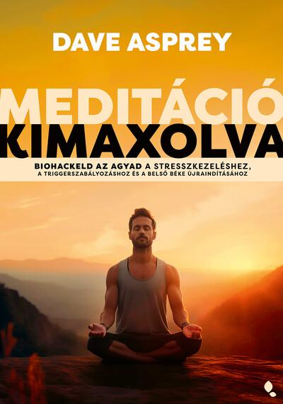 Meditáció kimaxolva - Biohackeld az agyad a stresszkezeléshez, a triggerszabályozáshoz és a belső béke újraindításához