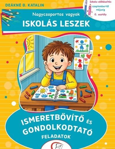 Nagycsoportos vagyok - Iskolás leszek: Ismeretbővítő és gondolkodtató feladatok - Iskola-előkészítés szeptembertől májusig - 0.