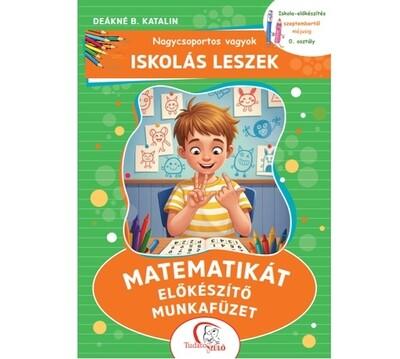 Nagycsoportos vagyok - Iskolás leszek: Matematikát előkészítő munkafüzet - Iskola-előkészítés szeptembertől májusig - 0. osztály Nagycsoportos vagyok - Iskolás leszek: Matematikát előkészítő munkafüzet - Iskola-előkészítés szeptembertől májusig - 0. osztály
