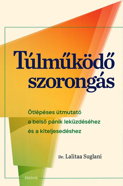 Túlműködő szorongás - Ötlépéses útmutató a belső pánik leküzdéséhez és a kiteljesedéshez