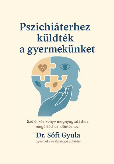 Pszichiáterhez küldték a gyermekünket - Szülői kézikönyv megnyugtatáshoz, megértéshez, döntéshez Pszichiáterhez küldték a gyermekünket - Szülői kézikönyv megnyugtatáshoz, megértéshez, döntéshez