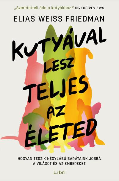 Kutyával lesz teljes az életed - Hogyan teszik négylábú barátaink jobbá a világot és az embereket Kutyával lesz teljes az életed - Hogyan teszik négylábú barátaink jobbá a világot és az embereket
