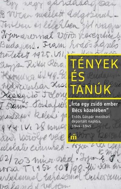 Írta egy zsidó ember Bécs közelében - Erdős Gáspár mezőtúri deportált naplója, 1944-1945 - Tények és Tanúk Írta egy zsidó ember Bécs közelében - Erdős Gáspár mezőtúri deportált naplója, 1944-1945 - Tények és Tanúk