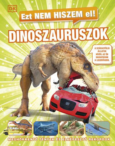 Ezt nem hiszem el! - Dinoszauruszok - Meghökkentő tények és elképesztő rekordok