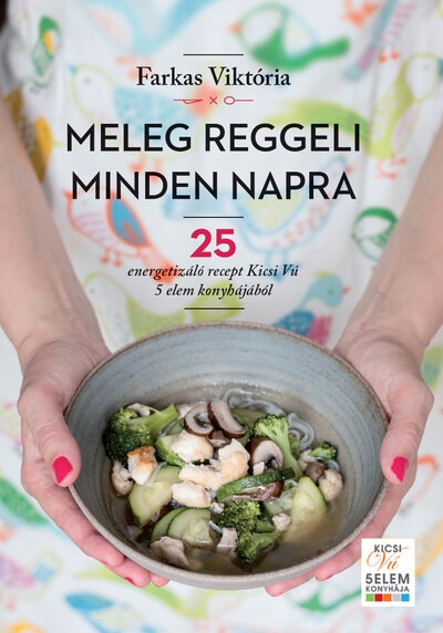 Meleg reggeli minden napra - 25 energetizáló recept Kicsi Vú 5 elem konyhájából