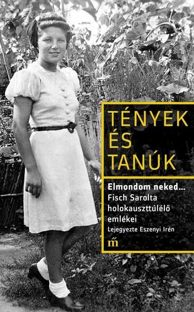 Elmondom neked… Fisch Sarolta holokauszttúlélő emlékei. Lejegyezte Eszenyi Irén - Tények és Tanúk