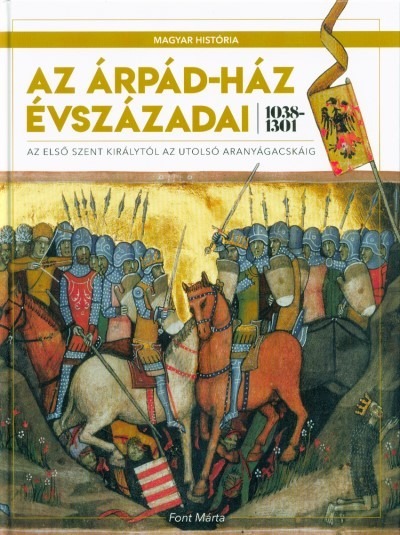 Az Árpád-ház évszázadai 1038-1301 - Az első szent királytól az utolsó aranyágacskáig /Magyar História 2.