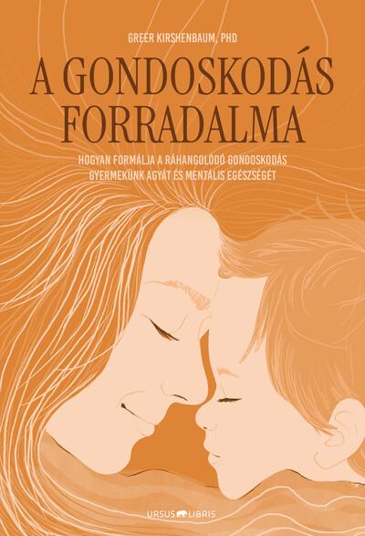 A gondoskodás forradalma - Hogyan formálja a ráhangolódó gondoskodás gyermekünk agyát és mentális egészségét A gondoskodás forradalma - Hogyan formálja a ráhangolódó gondoskodás gyermekünk agyát és mentális egészségét