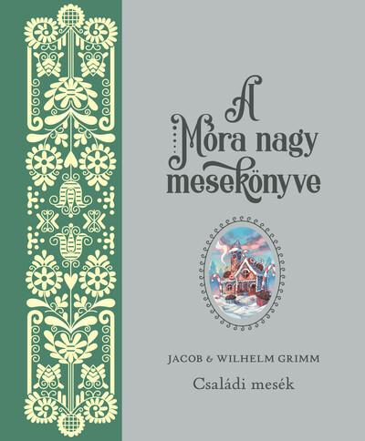 A Móra nagy mesekönyve. Jacob és Wilhelm Grimm: Családi mesék A Móra nagy mesekönyve. Jacob és Wilhelm Grimm: Családi mesék