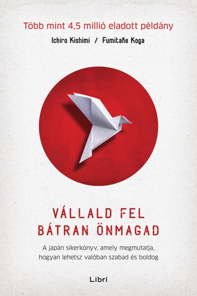 Vállald fel bátran önmagad - A japán sikerkönyv, amely megmutatja, hogyan lehetsz valóban szabad és boldog (új kiadás)