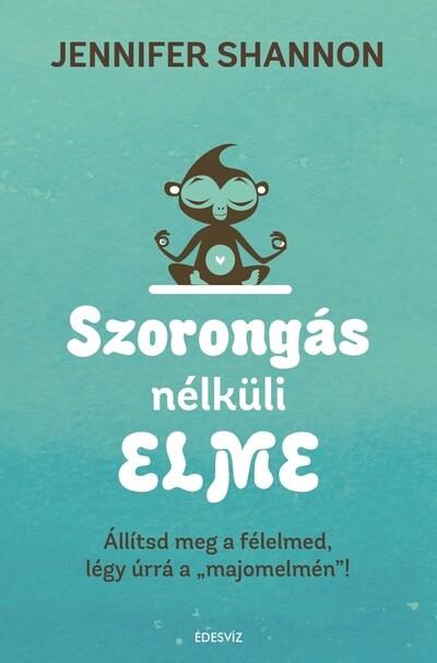 Szorongás nélküli elme - Állítsd meg a félelmed, légy úrrá a "majomelmén"!