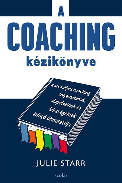 A coaching kézikönyve - A személyes coaching folyamatának, alapelveinek és készségeinek átfogó útmutatója