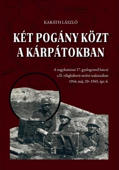 Két pogány közt a Kárpátokban - A nagykanizsai 17. gyalogezred harcai a II. világháború utolsó szakaszában 1944. máj. 20-1945. á Két pogány közt a Kárpátokban - A nagykanizsai 17. gyalogezred harcai a II. világháború utolsó szakaszában 1944. máj. 20-1945. á