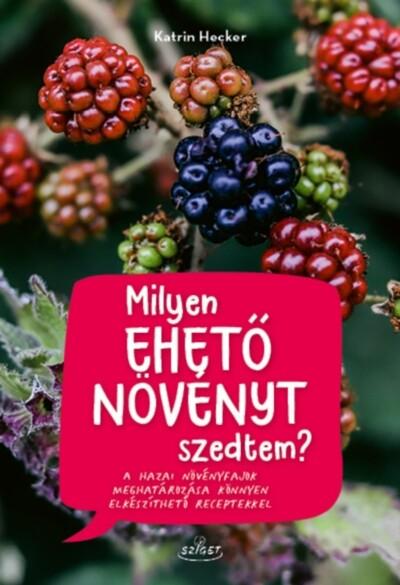 Milyen ehető növényt szedtem? - A hazai növényfajok meghatározása könnyen elkészíthető receptekkel