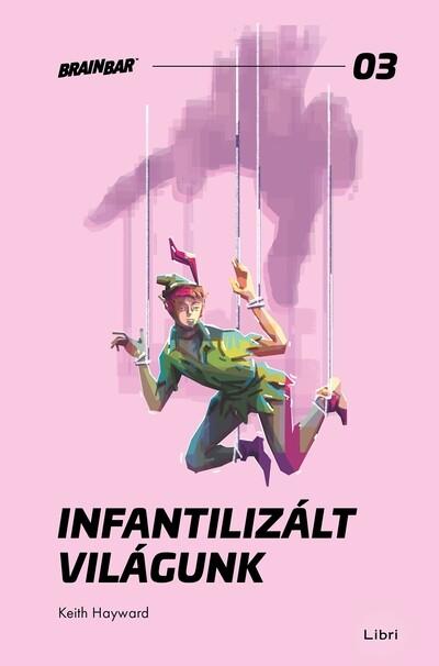 Infantilizált világunk - Hogyan öltük meg a felnőttkort? - Brain Bar Books 03 Infantilizált világunk - Hogyan öltük meg a felnőttkort? - Brain Bar Books 03