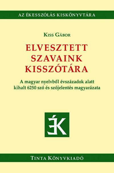 Elvesztett szavaink kisszótára - A magyar nyelvből évszázadok alatt kihalt 6250 szó és szójelentés magyarázata