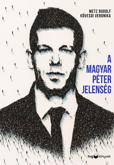 A Magyar Péter-jelenség - Egy politikai felemelkedés anatómiája A Magyar Péter-jelenség - Egy politikai felemelkedés anatómiája