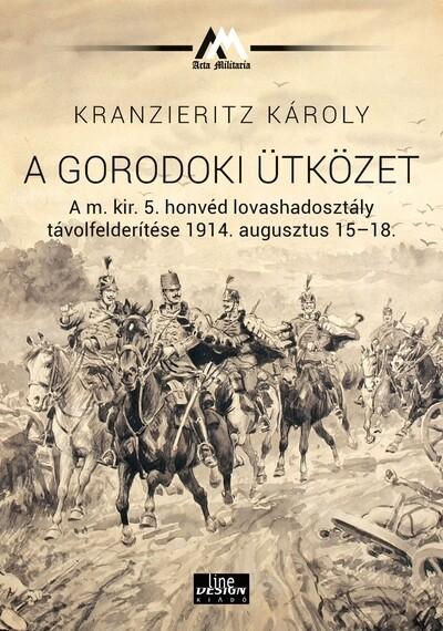 A gorodoki ütközet A m. kir. 5. honvéd lovashadosztály távolfelderítése 1914. augusztus 15-18. - Acta Militaria