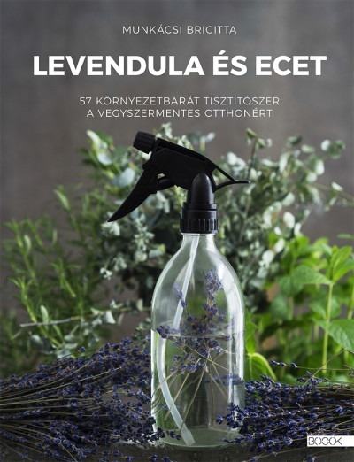 Levendula és ecet - 57 környezetbarát tisztítószer a vegyszermentes otthonért 