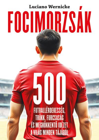 Focimorzsák - 500 futballérdekesség, trükk, furcsaság és meghökkentő idézet a világ minden tájáról