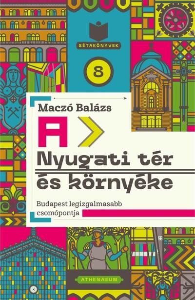 A Nyugati tér és környéke - Budapest legizgalmasabb csomópontja - Sétakönyvek 8.