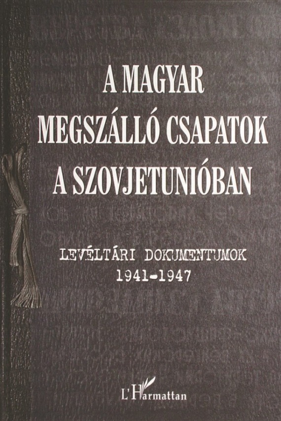 A magyar megszálló csapatok a Szovjetunióban Levéltári dokumentumok 1941-1947 