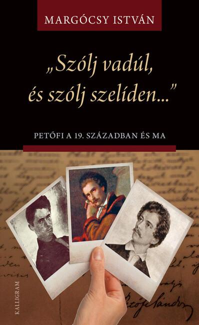 „Szólj vadúl, és szólj szelíden…” Petőfi a 19. században és ma - Írások Petőfi életművéről és értelmezéseiről