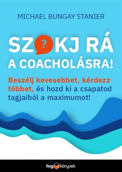 Szokj rá a coacholásra! - Beszélj kevesebbet, kérdezz többet, és hozd ki a csapatod tagjaiból a maximumot! Szokj rá a coacholásra! - Beszélj kevesebbet, kérdezz többet, és hozd ki a csapatod tagjaiból a maximumot!