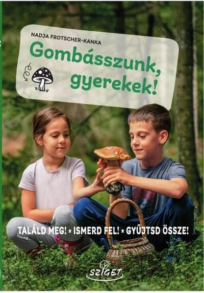 Gombásszunk, gyerekek! - Találd meg! Ismerd fel! Gyűjtsd össze! Gombásszunk, gyerekek! - Találd meg! Ismerd fel! Gyűjtsd össze!
