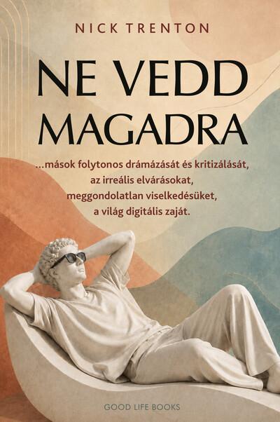 Ne vedd magadra - …mások folytonos drámázását és kritizálását, az irreális elvárásokat, meggondolatlan viselkedésüket, a világ d Ne vedd magadra - …mások folytonos drámázását és kritizálását, az irreális elvárásokat, meggondolatlan viselkedésüket, a világ d
