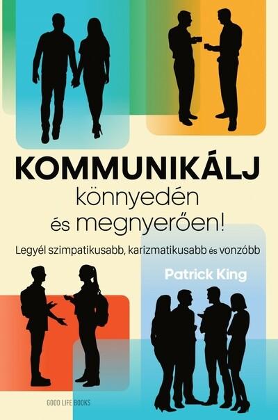 Kommunikálj könnyedén és megnyerően - Legyél szimpatikusabb, karizmatikusabb és vonzóbb