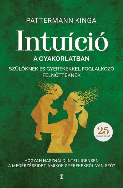 Intuíció a gyakorlatban szülőknek és gyerekekkel foglalkozó felnőtteknek - Hogyan használjuk intelligensen a megérzéseinket, ami