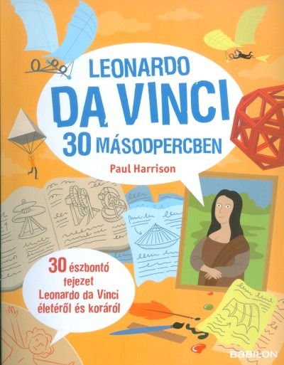 Leonardo da Vinci 30 másodpercben /30 észbontó fejezet Leonardo da Vinci életéről és koráról