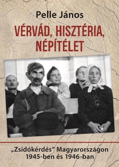 Vérvád, hisztéria, népítélet - "Zsidókérdés" Magyarországon 1945-ben és 1946-ban