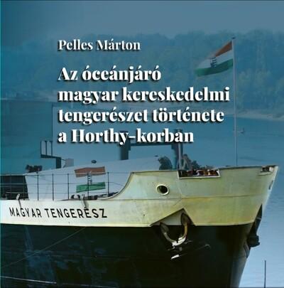 Az óceánjáró magyar kereskedelmi tengerészet története a Horthy-korban Az óceánjáró magyar kereskedelmi tengerészet története a Horthy-korban