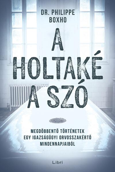 A holtaké a szó - Megdöbbentő történetek egy igazságügyi orvosszakértő mindennapjaiból
