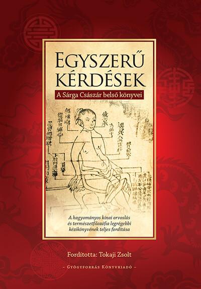 Egyszerű kérdések - A Sárga Császár belső könyvei - A hagyományos kínai orvoslás és természetfilozófia legrégebbi kézikönyvének Egyszerű kérdések - A Sárga Császár belső könyvei - A hagyományos kínai orvoslás és természetfilozófia legrégebbi kézikönyvének