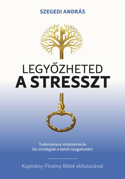 Legyőzheted a stresszt - Tudományosan megalapozott módszerek és ősi stratégiák a belső nyugalomért