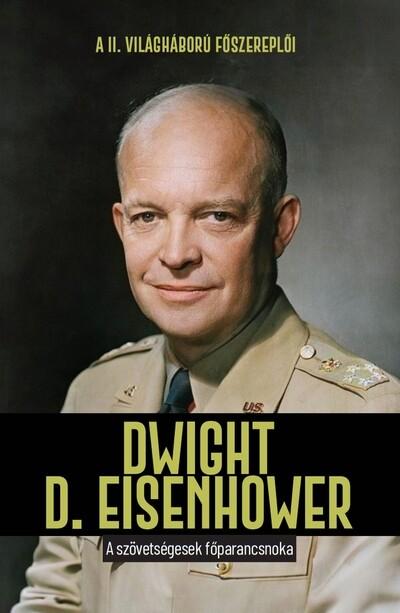 Dwight D. Eisenhower - A szövetségesek főparancsnoka - A II. világháború főszereplői