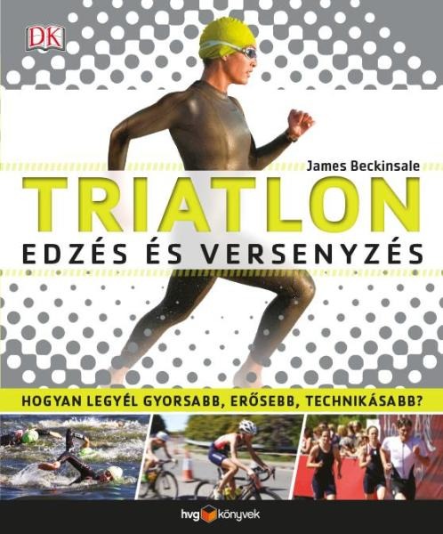 Triatlon - Edzés és versenyzés - Hogyan legyél gyorsabb, erősebb, technikásabb? 