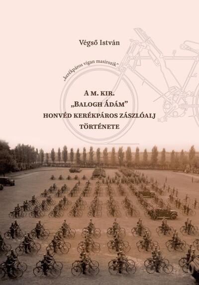A M. Kir. „Balogh Ádám” honvéd kerékpáros zászlóalj története A M. Kir. „Balogh Ádám” honvéd kerékpáros zászlóalj története