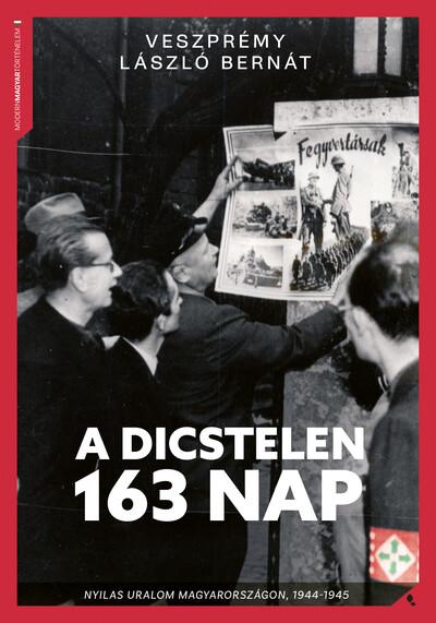 A dicstelen 163 nap - Nyilas uralom Magyarországon, 1944-45 A dicstelen 163 nap - Nyilas uralom Magyarországon, 1944-45